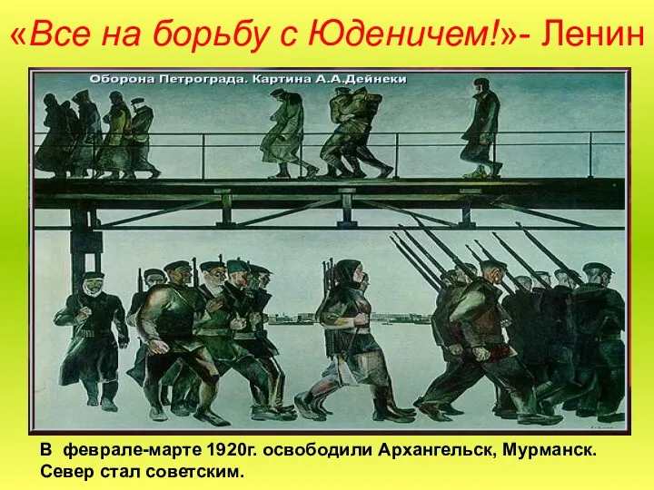 «Все на борьбу с Юденичем!»- Ленин В феврале-марте 1920г. освободили Архангельск, Мурманск. Север стал советским.