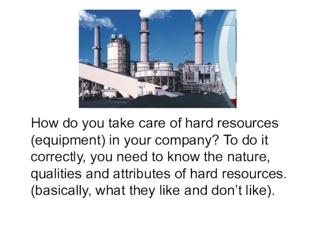 How do you take care of hard resources (equipment) in