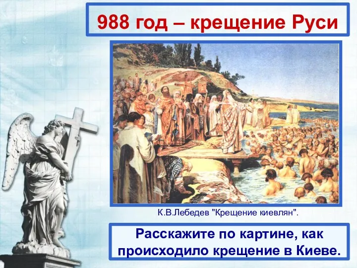 988 год – крещение Руси Расскажите по картине, как происходило крещение в Киеве. К.В.Лебедев "Крещение киевлян".