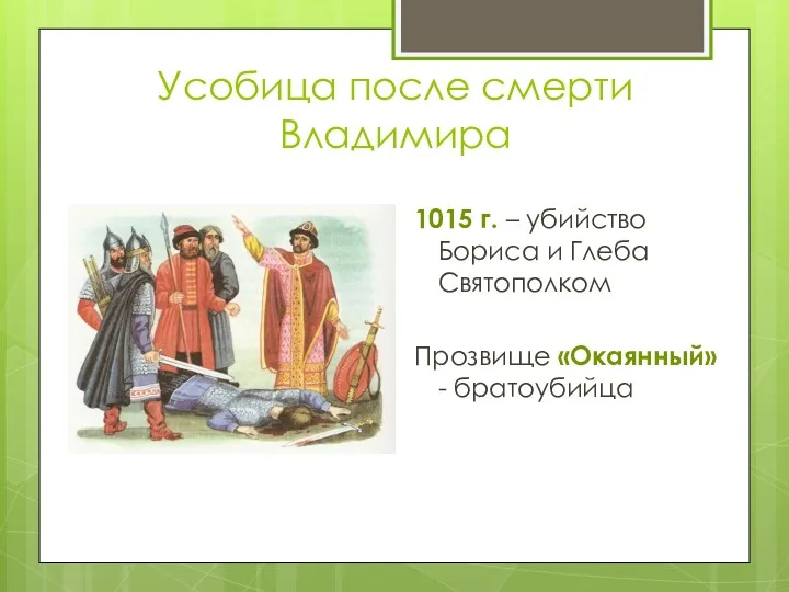 Усобица после смерти Владимира 1015 г. – убийство Бориса и Глеба Святополком Прозвище «Окаянный» - братоубийца