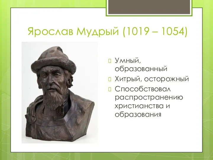 Ярослав Мудрый (1019 – 1054) Умный, образованный Хитрый, осторожный Способствовал распространению христианства и образования