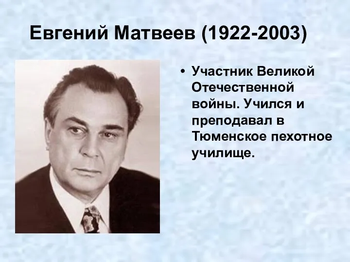 Евгений Матвеев (1922-2003) Участник Великой Отечественной войны. Учился и преподавал в Тюменское пехотное училище.
