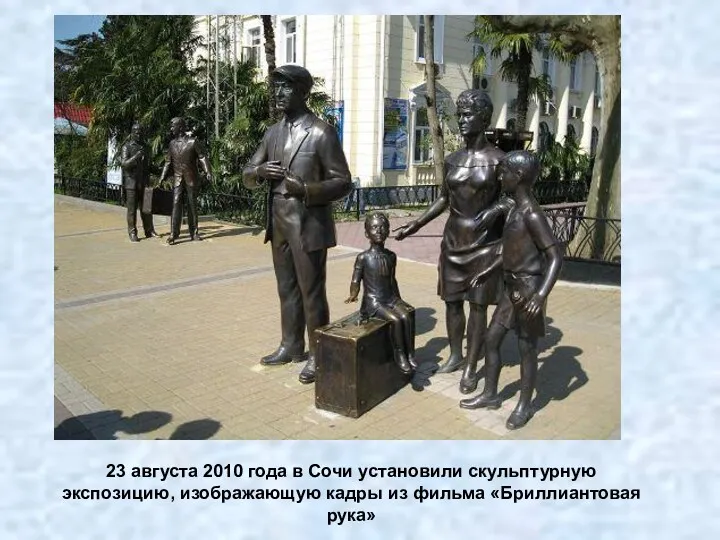 23 августа 2010 года в Сочи установили скульптурную экспозицию, изображающую кадры из фильма «Бриллиантовая рука»