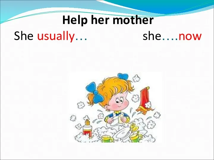 Help her mother She usually… she….now
