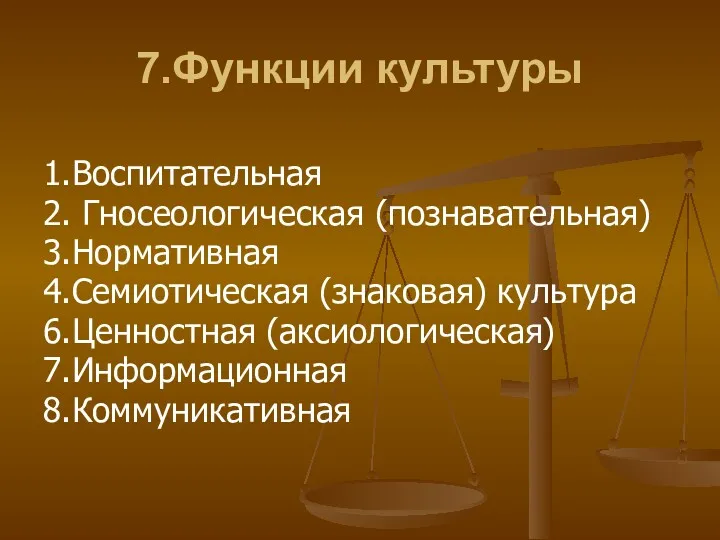 7.Функции культуры 1.Воспитательная 2. Гносеологическая (познавательная) 3.Нормативная 4.Семиотическая (знаковая) культура 6.Ценностная (аксиологическая) 7.Информационная 8.Коммуникативная