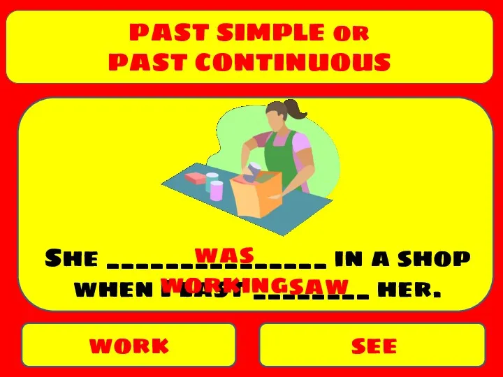 PAST SIMPLE or PAST CONTINUOUS work see She _______________ in