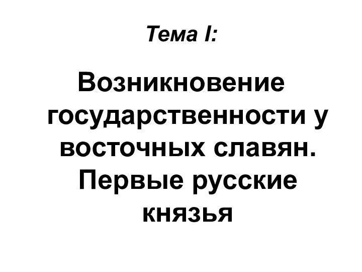 Тема I: Возникновение государственности у восточных славян. Первые русские князья