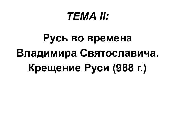 ТЕМА II: Русь во времена Владимира Святославича. Крещение Руси (988 г.)