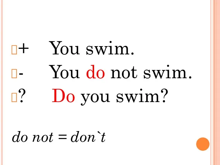 + You swim. - You do not swim. ? Do you swim? do not = don`t