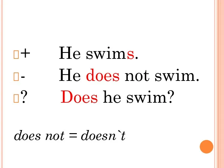 + He swims. - He does not swim. ? Does he swim? does not = doesn`t