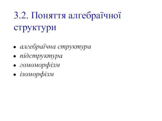 3.2. Поняття алгебраїчної структури алгебраїчна структура підструктура гомоморфізм ізоморфізм