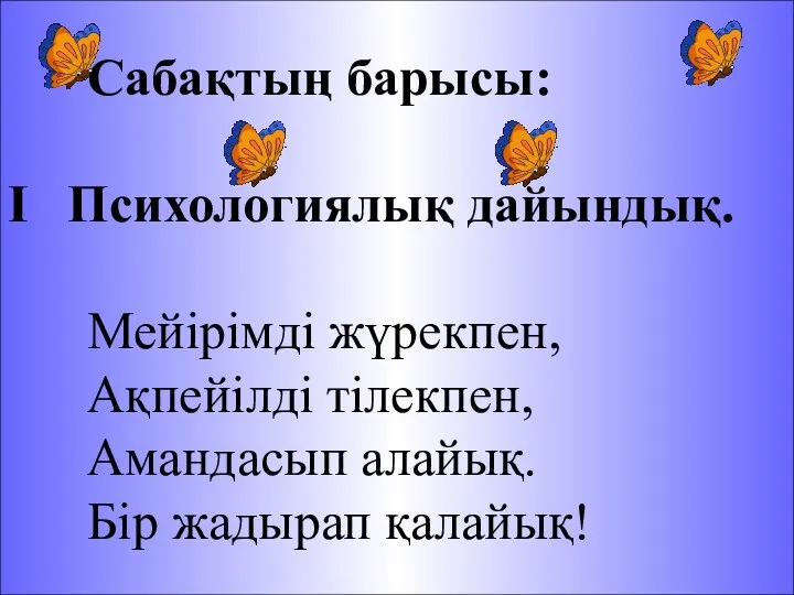 Сабақтың барысы: І Психологиялық дайындық. Мейірімді жүрекпен, Ақпейілді тілекпен, Амандасып алайық. Бір жадырап қалайық!