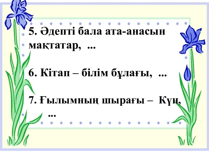 5. Әдепті бала ата-анасын мақтатар, ... 6. Кітап – білім