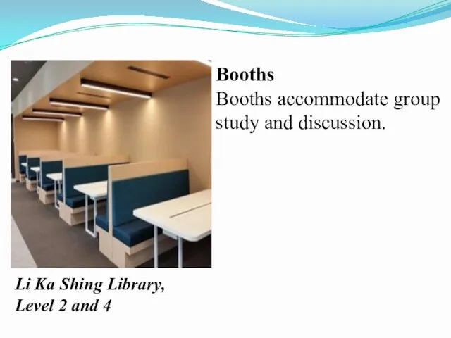 Booths Booths accommodate group study and discussion. Li Ka Shing Library, Level 2 and 4