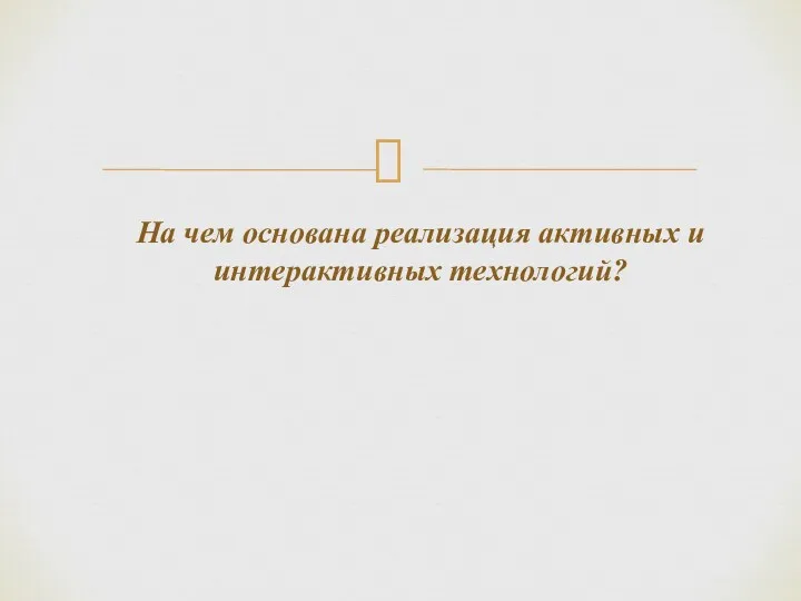 На чем основана реализация активных и интерактивных технологий?