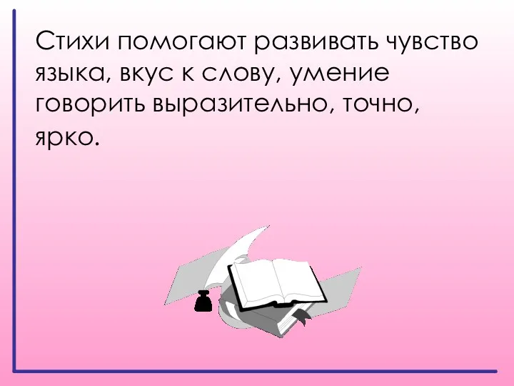 Стихи помогают развивать чувство языка, вкус к слову, умение говорить выразительно, точно, ярко.