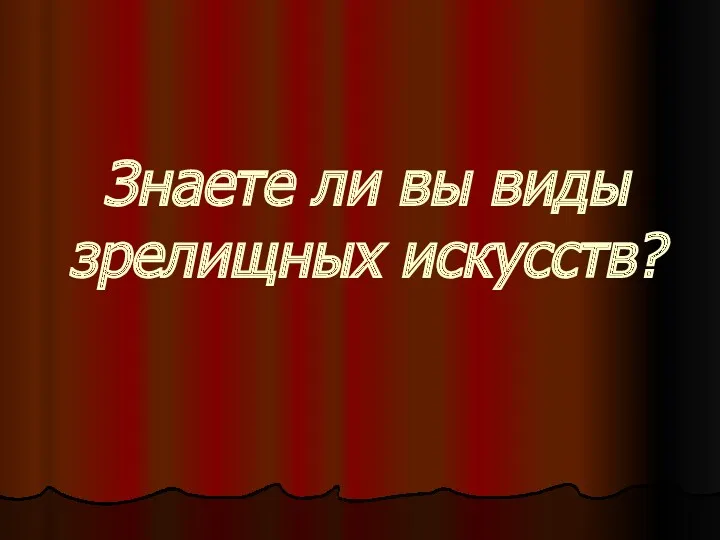 Знаете ли вы виды зрелищных искусств?