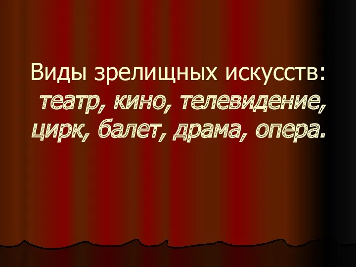 Виды зрелищных искусств: театр, кино, телевидение, цирк, балет, драма, опера.