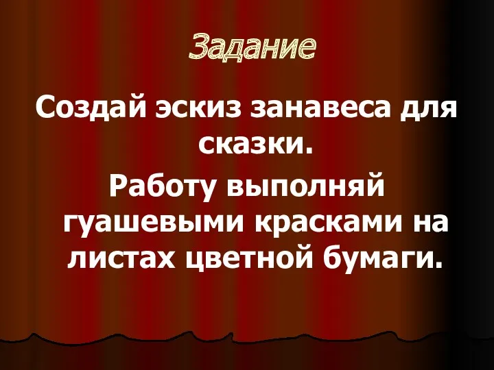 Задание Создай эскиз занавеса для сказки. Работу выполняй гуашевыми красками на листах цветной бумаги.