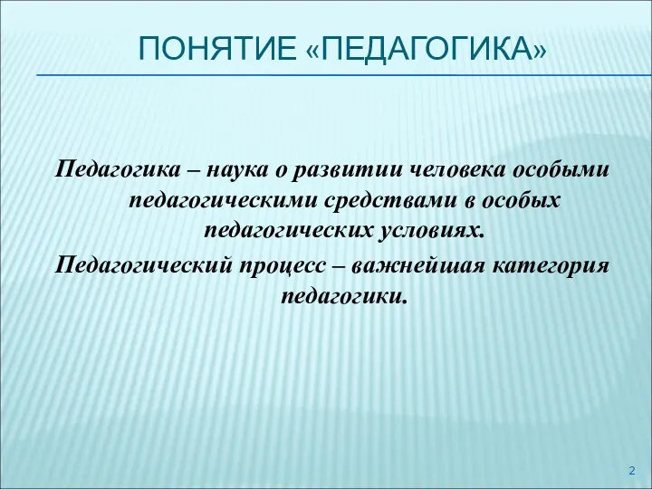 ПОНЯТИЕ «ПЕДАГОГИКА» Педагогика – наука о развитии человека особыми педагогическими