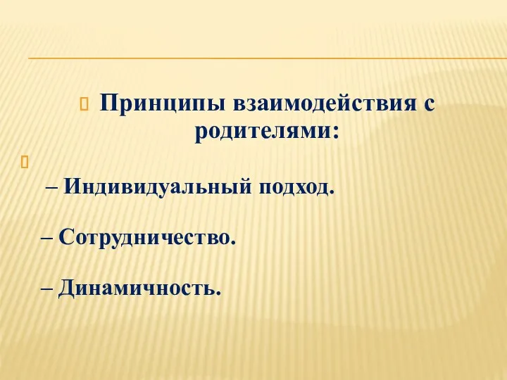 Принципы взаимодействия с родителями: – Индивидуальный подход. – Сотрудничество. – Динамичность.