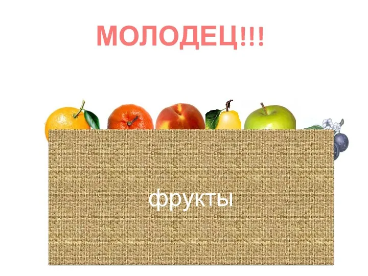 МОЛОДЕЦ!!! фрукты