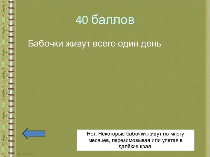 40 баллов Бабочки живут всего один день Нет. Некоторые бабочки живут по многу