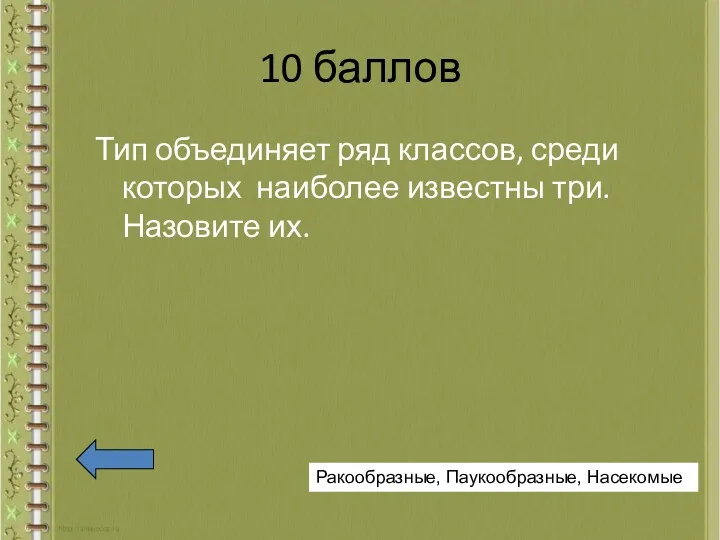 10 баллов Тип объединяет ряд классов, среди которых наиболее известны три. Назовите их. Ракообразные, Паукообразные, Насекомые