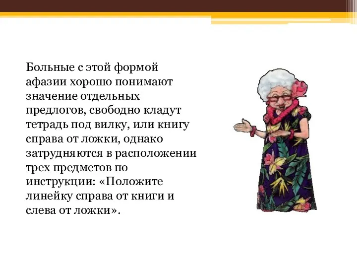 Больные с этой формой афазии хорошо понимают значение отдельных предлогов,