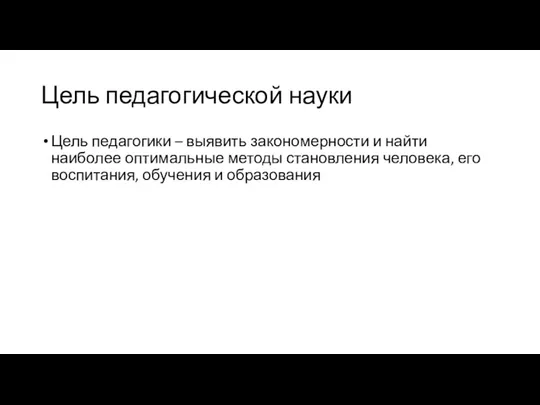 Цель педагогической науки Цель педагогики – выявить закономерности и найти