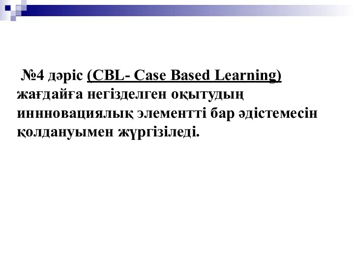 №4 дәріс (CBL- Case Based Learning) жағдайға негізделген оқытудың иннновациялық элементті бар әдістемесін қолдануымен жүргізіледі.