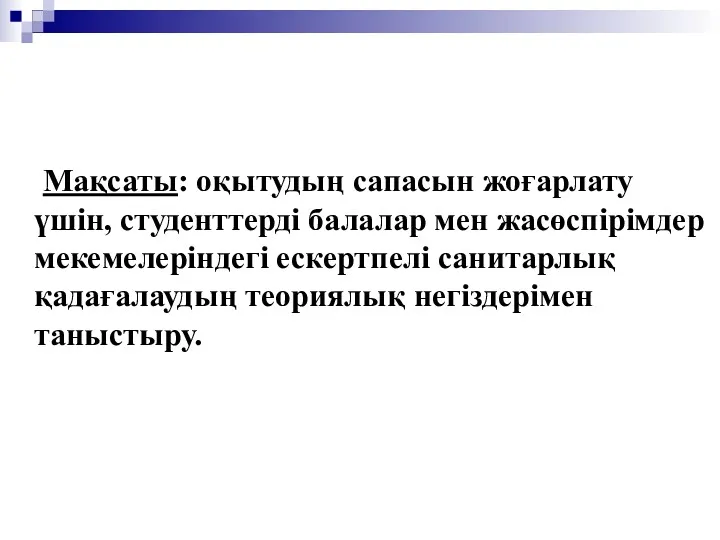 Мақсаты: оқытудың сапасын жоғарлату үшін, студенттерді балалар мен жасөспірімдер мекемелеріндегі ескертпелі санитарлық қадағалаудың теориялық негіздерімен таныстыру.