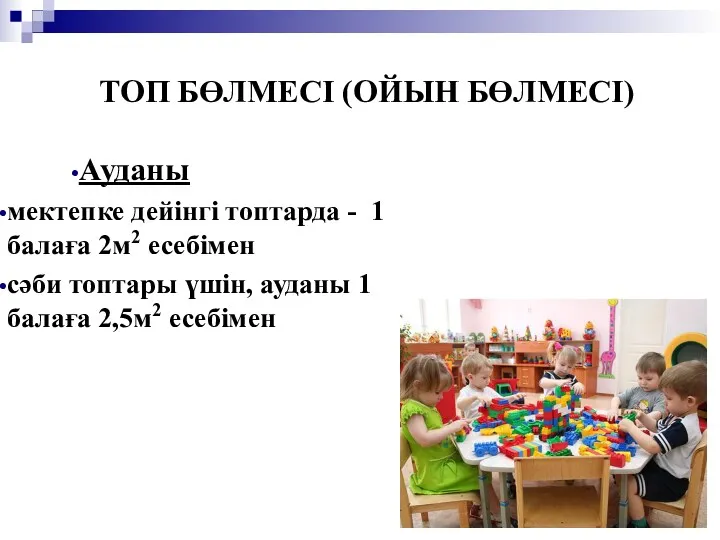 ТОП БӨЛМЕСI (ОЙЫН БӨЛМЕСI) Ауданы мектепке дейінгі топтарда - 1 балаға 2м2 есебімен