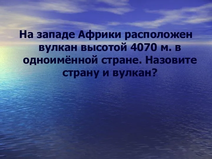 На западе Африки расположен вулкан высотой 4070 м. в одноимённой стране. Назовите страну и вулкан?