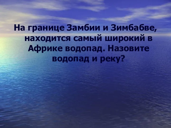 На границе Замбии и Зимбабве, находится самый широкий в Африке водопад. Назовите водопад и реку?