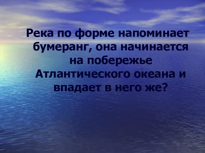 Река по форме напоминает бумеранг, она начинается на побережье Атлантического океана и впадает в него же?