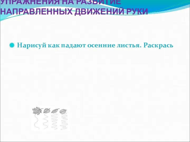 УПРАЖНЕНИЯ НА РАЗВИТИЕ НАПРАВЛЕННЫХ ДВИЖЕНИЙ РУКИ Нарисуй как падают осенние листья. Раскрась