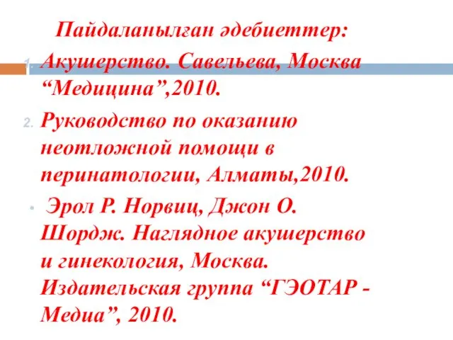 Пайдаланылған әдебиеттер: Акушерство. Савельева, Москва “Медицина”,2010. Руководство по оказанию неотложной