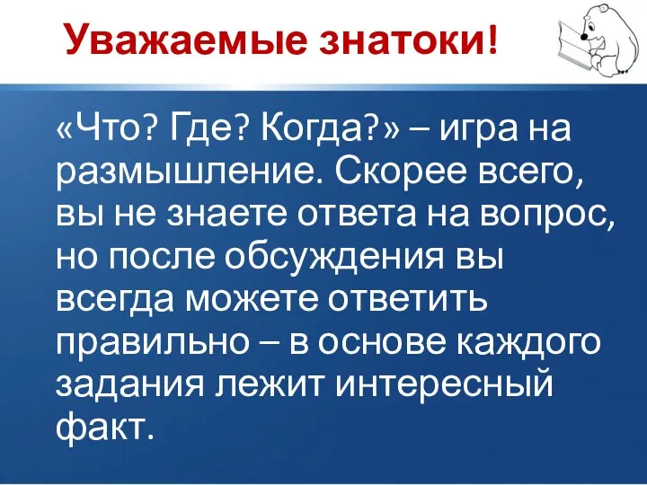 Уважаемые знатоки! «Что? Где? Когда?» – игра на размышление. Скорее