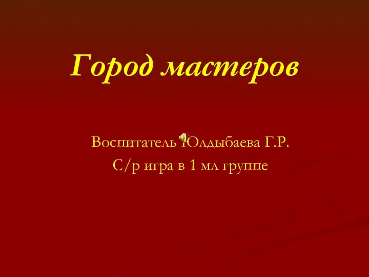 Город мастеров Воспитатель Юлдыбаева Г.Р. С/р игра в 1 мл группе