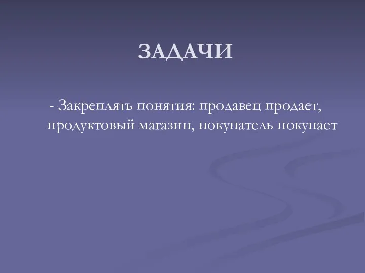 ЗАДАЧИ - Закреплять понятия: продавец продает, продуктовый магазин, покупатель покупает