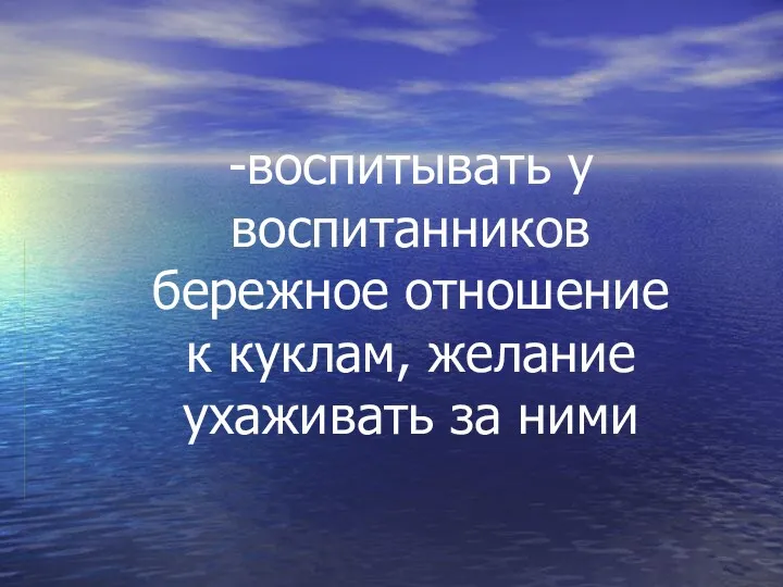 -воспитывать у воспитанников бережное отношение к куклам, желание ухаживать за ними