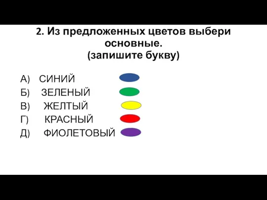 2. Из предложенных цветов выбери основные. (запишите букву) А) СИНИЙ Б) ЗЕЛЕНЫЙ В)