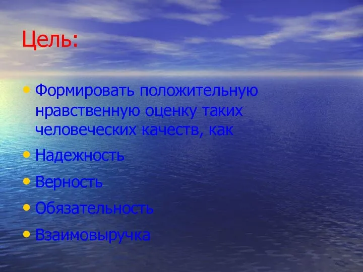 Цель: Формировать положительную нравственную оценку таких человеческих качеств, как Надежность Верность Обязательность Взаимовыручка