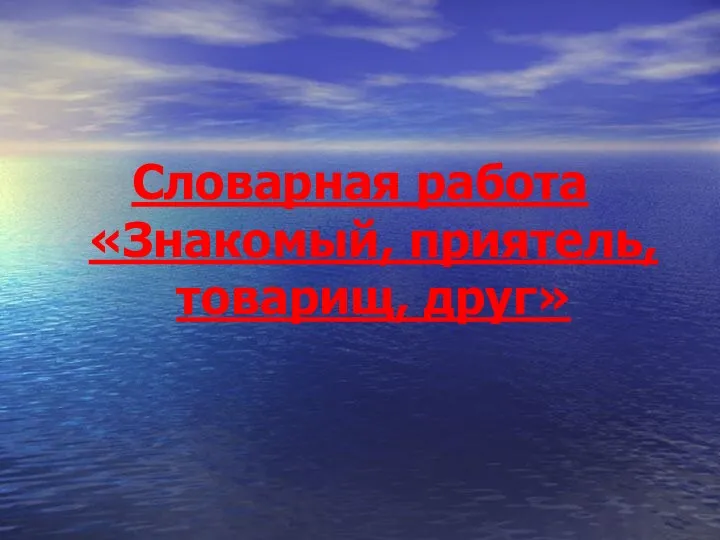 Словарная работа «Знакомый, приятель, товарищ, друг»