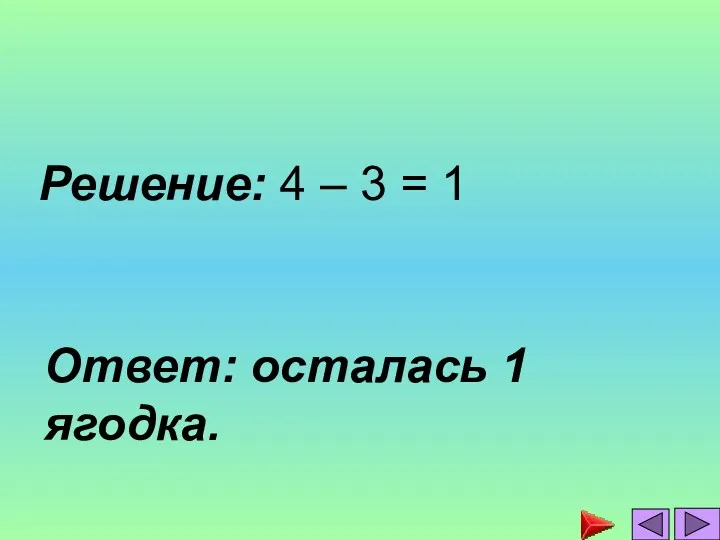 Решение: 4 – 3 = 1 Ответ: осталась 1 ягодка.