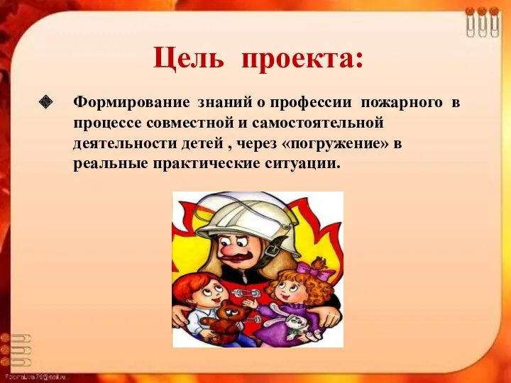 Цель проекта: Формирование знаний о профессии пожарного в процессе совместной