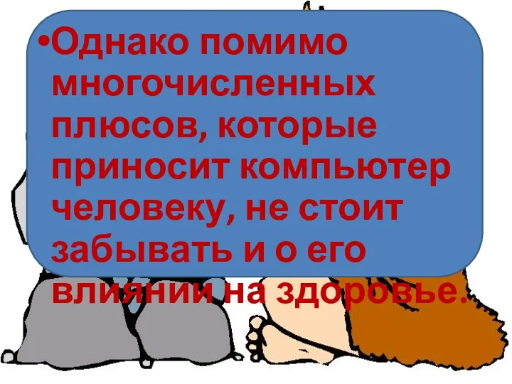 Однако помимо многочисленных плюсов, которые приносит компьютер человеку, не стоит