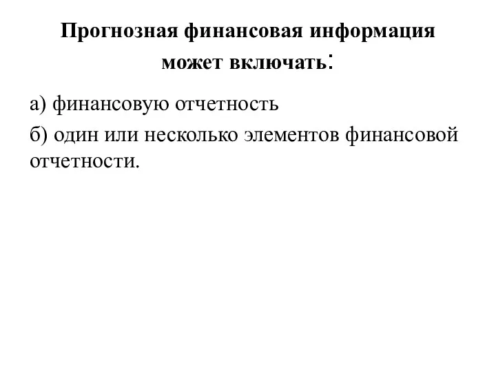 Прогнозная финансовая информация может включать: а) финансовую отчетность б) один или несколько элементов финансовой отчетности.