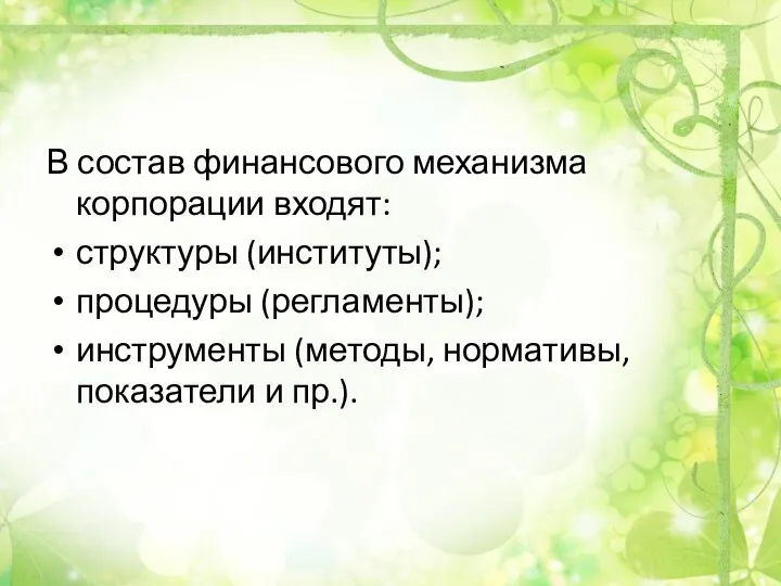 В состав финансового механизма корпорации входят: структуры (институты); процедуры (регламенты); инструменты (методы, нормативы, показатели и пр.).